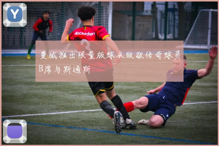 曼城推出限量版球衣致敬传奇球员B席与斯通斯