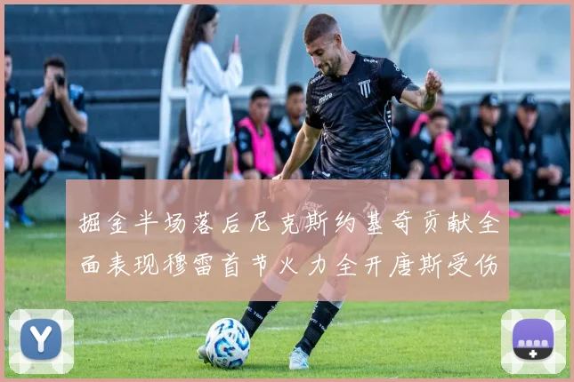 掘金半场落后尼克斯约基奇贡献全面表现穆雷首节火力全开唐斯受伤拼搏不止