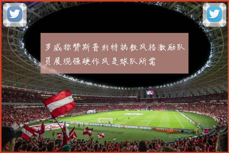 罗威称赞斯普利特执教风格激励队员展现强硬作风是球队所需