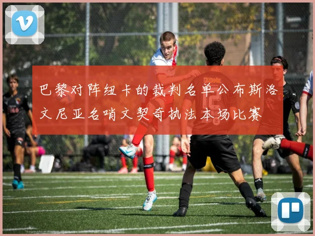 巴黎对阵纽卡的裁判名单公布斯洛文尼亚名哨文契奇执法本场比赛