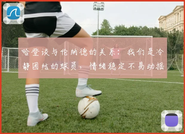 哈登谈与伦纳德的关系：我们是冷静团结的球员，情绪稳定不易动摇
