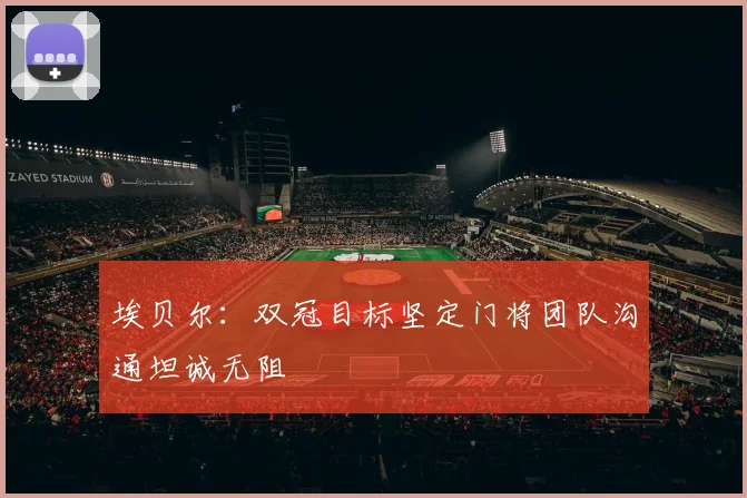 埃贝尔：双冠目标坚定门将团队沟通坦诚无阻