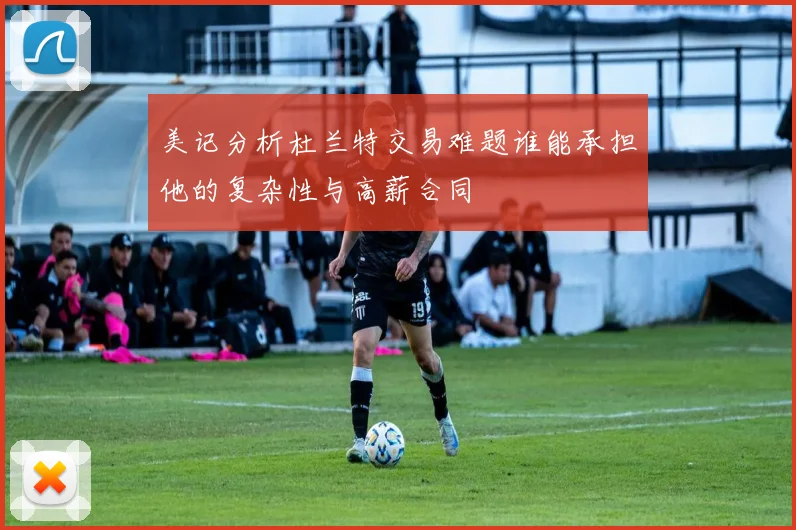 美记分析杜兰特交易难题谁能承担他的复杂性与高薪合同