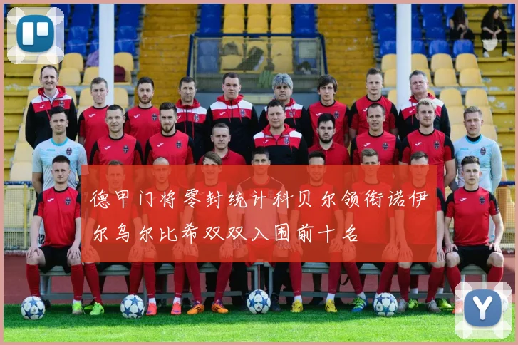 德甲门将零封统计科贝尔领衔诺伊尔乌尔比希双双入围前十名